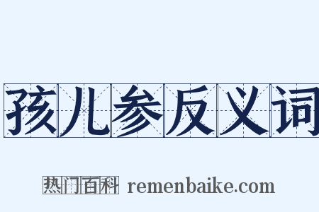 孩儿参反义词是什么意思的图片